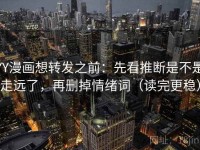 YY漫画想转发之前：先看推断是不是走远了，再删掉情绪词（读完更稳）