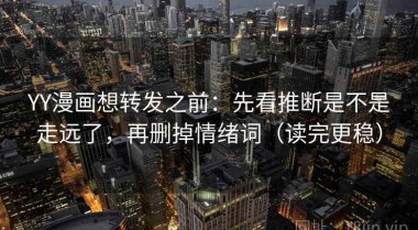 YY漫画想转发之前：先看推断是不是走远了，再删掉情绪词（读完更稳）
