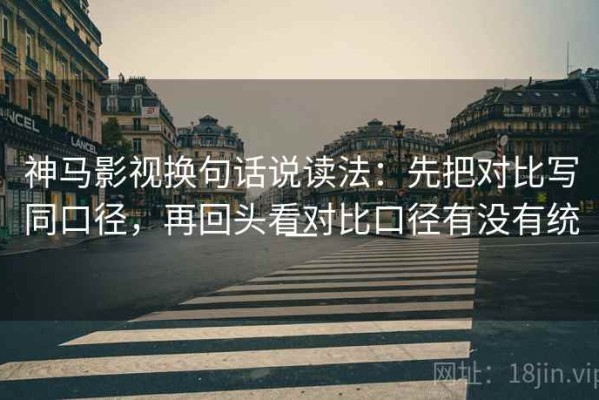 神马影视换句话说读法：先把对比写同口径，再回头看对比口径有没有统一
