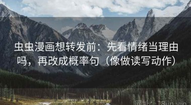 虫虫漫画想转发前：先看情绪当理由吗，再改成概率句（像做读写动作）