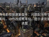 神马影视快速复盘卡：问题配乐带节奏吗，动作改成概率句，提示读完更清楚