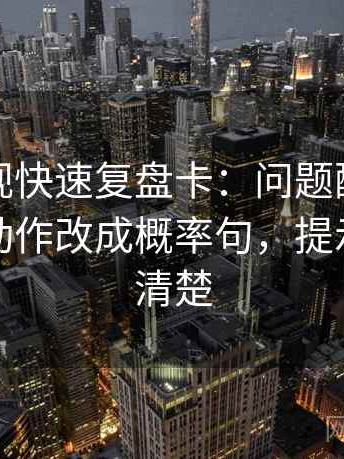 神马影视快速复盘卡：问题配乐带节奏吗，动作改成概率句，提示读完更清楚