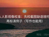 人人影视像校准：先校截图缺语境吗，再标清例子（写作也能用）