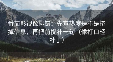 番茄影视像排错：先查热度是不是挤掉信息，再把前提补一句（像打口径补丁）