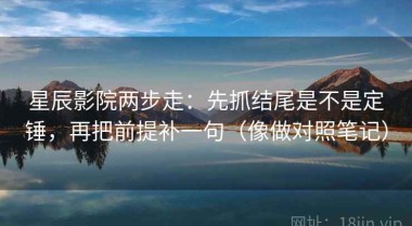星辰影院两步走：先抓结尾是不是定锤，再把前提补一句（像做对照笔记）