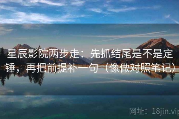 星辰影院两步走：先抓结尾是不是定锤，再把前提补一句（像做对照笔记）