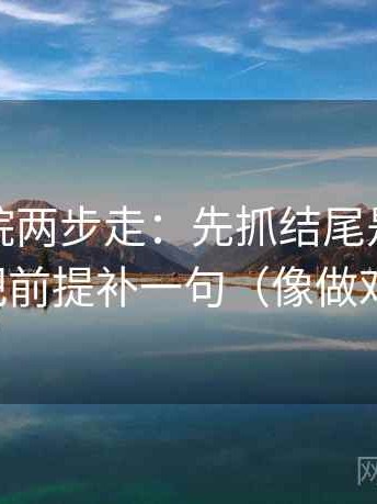 星辰影院两步走：先抓结尾是不是定锤，再把前提补一句（像做对照笔记）