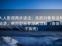 人人影视两步读法：先抓对象有没有说清，再把配乐拿掉再理解（像做句子拆壳）