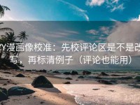 YY漫画像校准：先校评论区是不是改写，再标清例子（评论也能用）