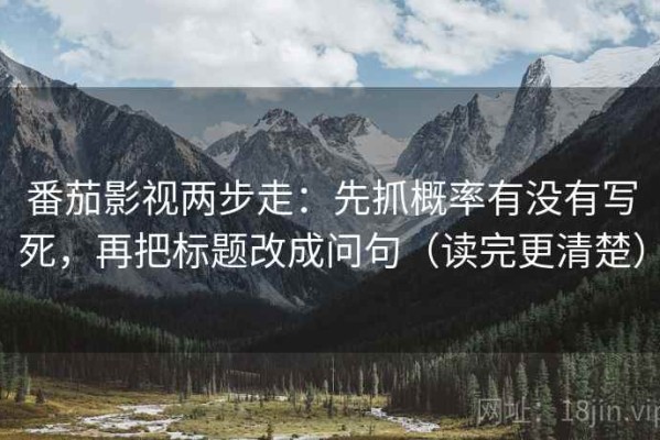 番茄影视两步走：先抓概率有没有写死，再把标题改成问句（读完更清楚）