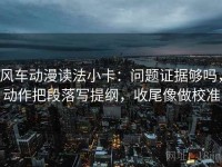 风车动漫读法小卡：问题证据够吗，动作把段落写提纲，收尾像做校准