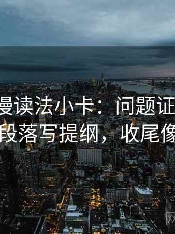 风车动漫读法小卡：问题证据够吗，动作把段落写提纲，收尾像做校准