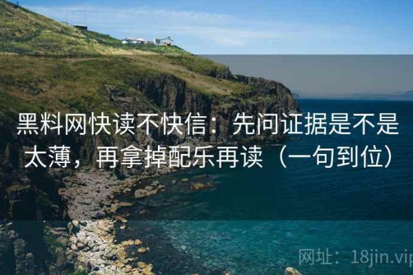 黑料网快读不快信：先问证据是不是太薄，再拿掉配乐再读（一句到位）