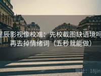 星辰影视像校准：先校截图缺语境吗，再去掉情绪词（五秒就能做）