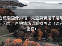 香蕉漫画像排错：先查剪辑是不是暗示因果，再把情绪词删掉再读（读完更稳）