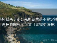 茶杯狐两步走：先抓结尾是不是定锤，再把截图补上下文（读完更清楚）