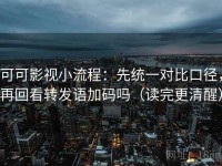 可可影视小流程：先统一对比口径，再回看转发语加码吗（读完更清醒）