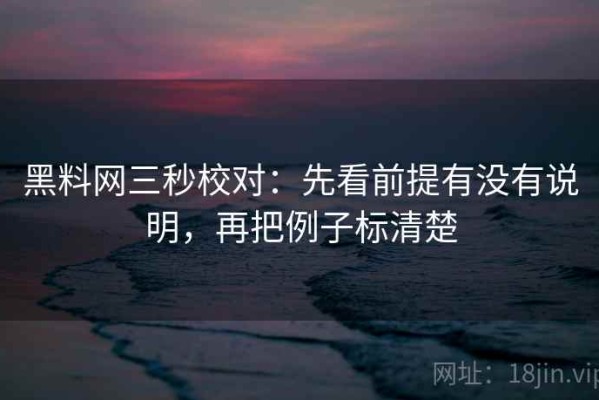 黑料网三秒校对：先看前提有没有说明，再把例子标清楚