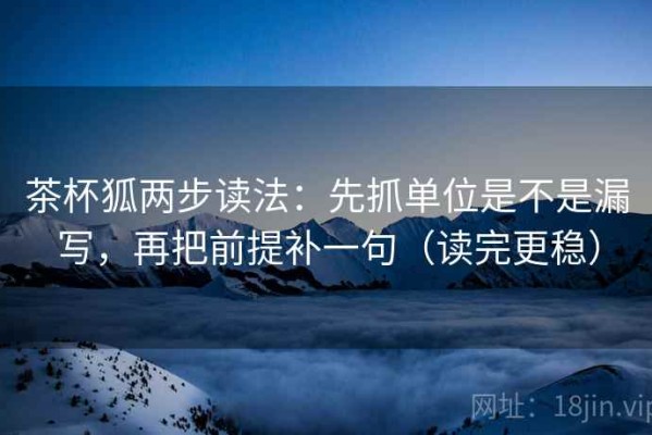 茶杯狐两步读法：先抓单位是不是漏写，再把前提补一句（读完更稳）