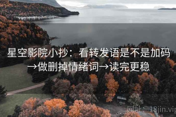 星空影院小抄：看转发语是不是加码→做删掉情绪词→读完更稳