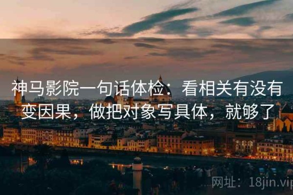 神马影院一句话体检：看相关有没有变因果，做把对象写具体，就够了