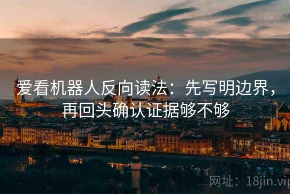 爱看机器人反向读法：先写明边界，再回头确认证据够不够