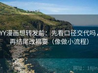 YY漫画想转发前：先看口径交代吗，再结尾改摘要（像做小流程）