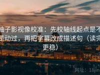 柚子影视像校准：先校轴线起点是不是动过，再把字幕改成描述句（读完更稳）