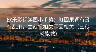 欧乐影视读图小手势：盯因果词有没有乱用，立刻把相关写回相关（三秒就能做）