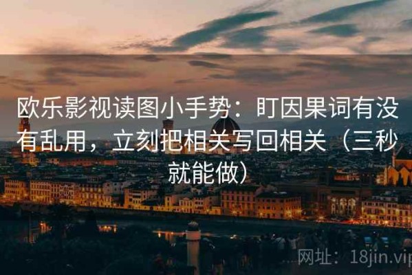 欧乐影视读图小手势：盯因果词有没有乱用，立刻把相关写回相关（三秒就能做）