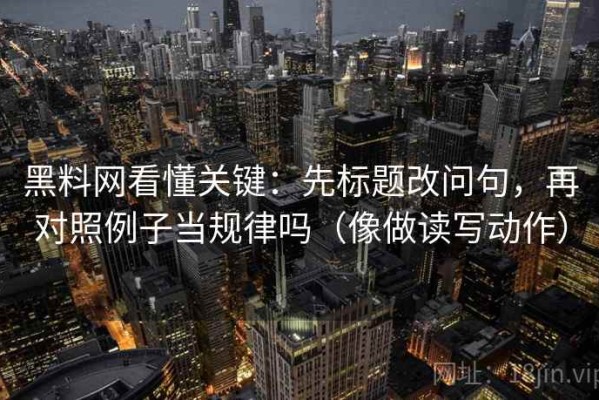 黑料网看懂关键：先标题改问句，再对照例子当规律吗（像做读写动作）