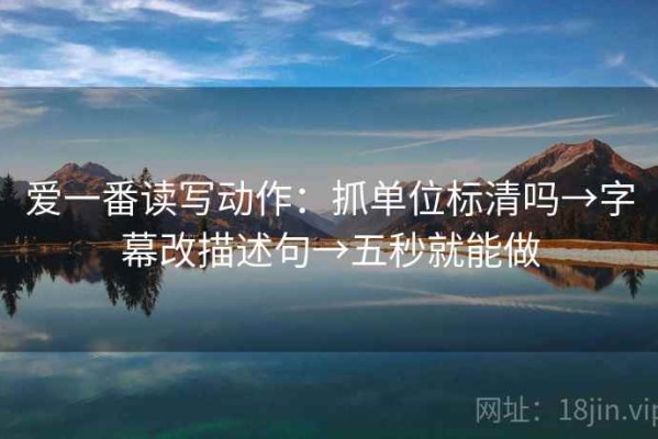 爱一番读写动作：抓单位标清吗→字幕改描述句→五秒就能做
