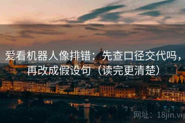 爱看机器人像排错：先查口径交代吗，再改成假设句（读完更清楚）