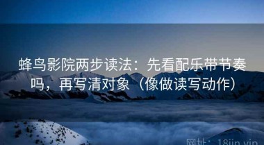 蜂鸟影院两步读法：先看配乐带节奏吗，再写清对象（像做读写动作）