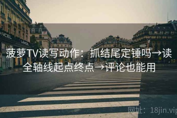 菠萝TV读写动作：抓结尾定锤吗→读全轴线起点终点→评论也能用