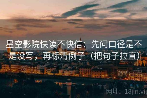 星空影院快读不快信：先问口径是不是没写，再标清例子（把句子拉直）