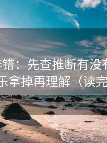 觅圈像排错：先查推断有没有跨一步，再把配乐拿掉再理解（读完更清醒）