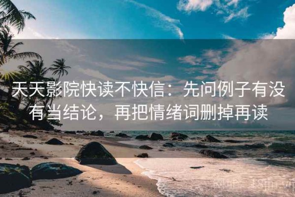天天影院快读不快信：先问例子有没有当结论，再把情绪词删掉再读