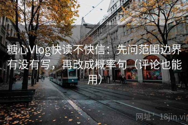糖心Vlog快读不快信：先问范围边界有没有写，再改成概率句（评论也能用）
