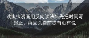 读虫虫漫画用反向读法：先把时间写起止，再回头看前提有没有说