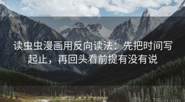 读虫虫漫画用反向读法：先把时间写起止，再回头看前提有没有说
