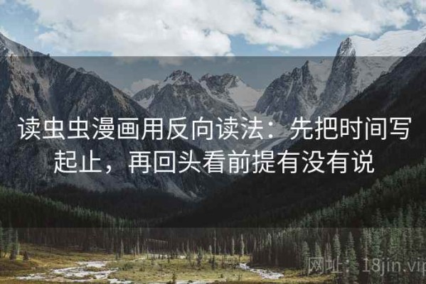 读虫虫漫画用反向读法：先把时间写起止，再回头看前提有没有说