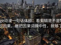 age动漫一句话体检：看剪辑是不是暗示因果，做把因果词换中性，就够了