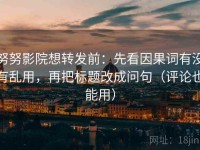 努努影院想转发前：先看因果词有没有乱用，再把标题改成问句（评论也能用）
