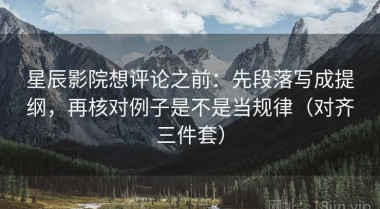 星辰影院想评论之前：先段落写成提纲，再核对例子是不是当规律（对齐三件套）