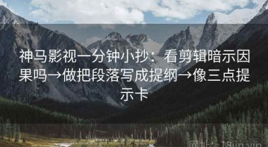 神马影视一分钟小抄：看剪辑暗示因果吗→做把段落写成提纲→像三点提示卡