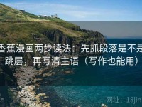 香蕉漫画两步读法：先抓段落是不是跳层，再写清主语（写作也能用）