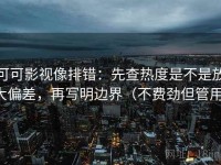 可可影视像排错：先查热度是不是放大偏差，再写明边界（不费劲但管用）
