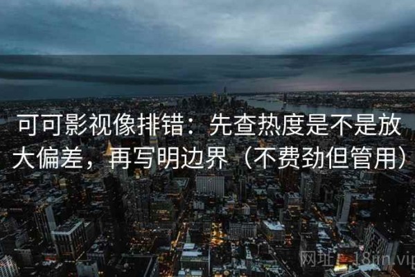 可可影视像排错：先查热度是不是放大偏差，再写明边界（不费劲但管用）