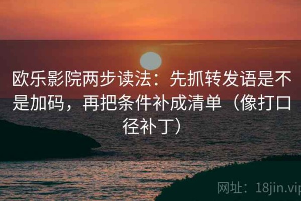 欧乐影院两步读法：先抓转发语是不是加码，再把条件补成清单（像打口径补丁）